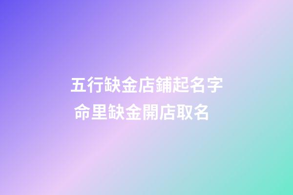 五行缺金店鋪起名字 命里缺金開店取名-第1張-店鋪起名-玄機派